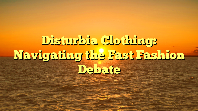 Disturbia Clothing: Navigating the Fast Fashion Debate