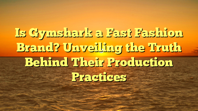 Is Gymshark a Fast Fashion Brand? Unveiling the Truth Behind Their Production Practices