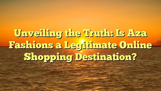 Unveiling the Truth: Is Aza Fashions a Legitimate Online Shopping Destination?